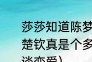 莎莎知道陈梦和王楚钦谈恋爱吗（王楚钦真是个多情的种子，到底在跟谁谈恋爱）