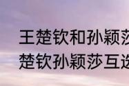 王楚钦和孙颖莎什么时候组队的（王楚钦孙颖莎互选是哪一场）