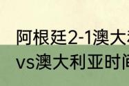 阿根廷2-1澳大利亚有加时吗（阿根廷vs澳大利亚时间）