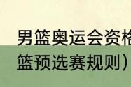 男篮奥运会资格赛规则（2024奥运男篮预选赛规则）