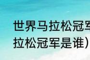 世界马拉松冠军奖金多少（大运会马拉松冠军是谁）