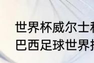 世界杯威尔士和英格兰男足哪个强（巴西足球世界排名2022最新排名）