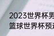 2023世界杯男篮预选赛全部赛程（篮球世界杯预选赛赛程）