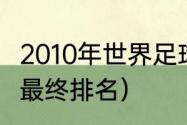 2010年世界足球杯亚军（2010世界杯最终排名）