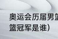 奥运会历届男篮冠军（历届奥运会男篮冠军是谁）