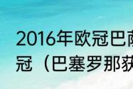 2016年欧冠巴萨一路淘汰哪些球队夺冠（巴塞罗那获得几次欧冠）