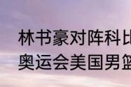 林书豪对阵科比是哪一场比赛（12年奥运会美国男篮谁是队长）