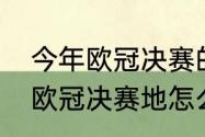 今年欧冠决赛的举办地是哪座城市（欧冠决赛地怎么确定）