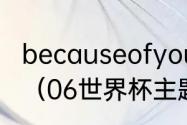 becauseofyou2006年世界杯主题曲（06世界杯主题曲）