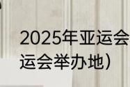 2025年亚运会举办城市（2042年亚运会举办地）