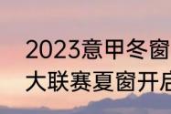 2023意甲冬窗转会时间（2023年五大联赛夏窗开启时间）