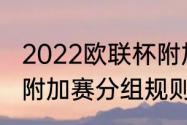 2022欧联杯附加赛规则（世界杯欧洲附加赛分组规则）