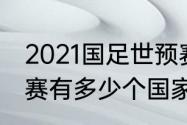 2021国足世预赛几强入世界杯（世预赛有多少个国家）