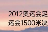 2012奥运会足球决赛比分（2012奥运会1500米决赛成绩）