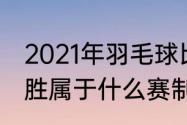 2021年羽毛球比赛几局几胜（三局两胜属于什么赛制）