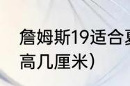 詹姆斯19适合夏天穿吗（詹姆斯19增高几厘米）