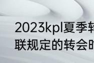 2023kpl夏季转会期什么时候（欧足联规定的转会时间是多长）