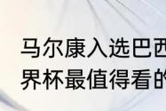 马尔康入选巴西国家队了吗（2022世界杯最值得看的比赛）