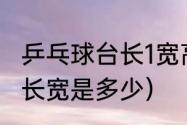 乒乓球台长1宽高各是多少（乒乓球台长宽是多少）