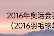 2016年奥运会羽毛球各项目金牌选手（2016羽毛球单打冠军）