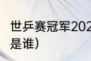 世乒赛冠军2021（2021年世乒赛冠军是谁）