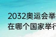 2032奥运会举办地（2032年奥运会在哪个国家举行）