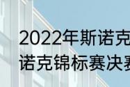 2022年斯诺克世锦赛时间（2022斯诺克锦标赛决赛时间）