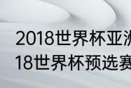 2018世界杯亚洲预选赛国足名次（2018世界杯预选赛国足成绩）