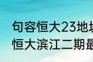 句容恒大23地块最新消息今天（阆中恒大滨江二期最新进展）