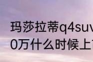 玛莎拉蒂q4suv售价（玛莎拉蒂suv40万什么时候上市）