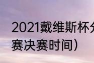 2021戴维斯杯分组（斯诺克英国公开赛决赛时间）