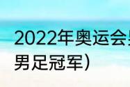 2022年奥运会男足冠军（21年奥运会男足冠军）