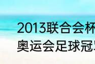 2013联合会杯巴西夺冠历程（2021奥运会足球冠军）