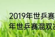 2019年世乒赛混双决赛比分（2019年世乒赛混双决赛比分）