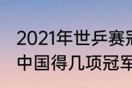 2021年世乒赛冠军是谁（21年世乒赛中国得几项冠军）