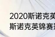 2020斯诺克英锦赛冠军是谁（20年斯诺克英锦赛冠军）