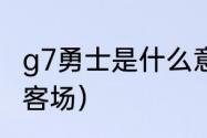 g7勇士是什么意思（勇士g7主场还是客场）