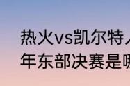 热火vs凯尔特人g4哪天开始（2022年东部决赛是哪两个队）