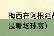 梅西在阿根廷战绩（梅西猫盘带射门是哪场球赛）