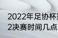 2022年足协杯冠军是谁（足协杯2022决赛时间几点）