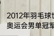 2012年羽毛球世锦赛男单决赛（12年奥运会男单冠军）