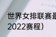 世界女排联赛最新赛程（女排世锦赛2022赛程）