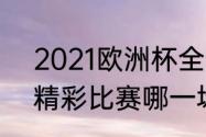 2021欧洲杯全部赛果（2021欧冠最精彩比赛哪一场）