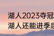 湖人2023夺冠概率高吗（2023赛季湖人还能进季后赛吗）