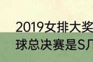 2019女排大奖赛总决赛（lol2019全球总决赛是S几）