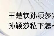 王楚钦孙颖莎穿便服采访是哪一场（孙颖莎私下怎样称呼王楚钦）