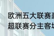 欧洲五大联赛豪门及其主场名称（英超联赛分主客场吗）