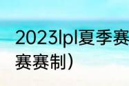 2023lpl夏季赛赛程及规则（LPL夏季赛赛制）