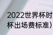 2022世界杯时间表一览（2022世界杯出场费标准）