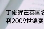 丁俊晖在英国名气怎样（丁俊晖亨得利2009世锦赛谁赢了）